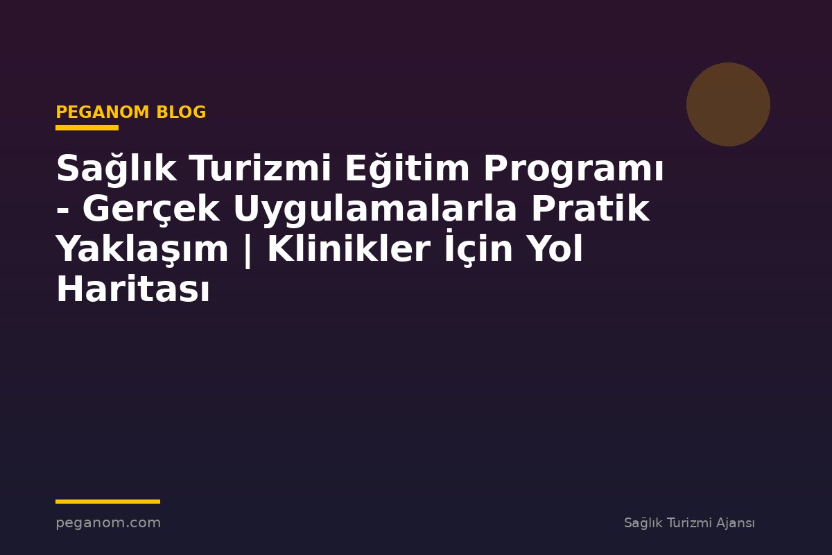 Sağlık Turizmi Eğitim Programı - Gerçek Uygulamalarla Pratik Yaklaşım | Klinikler İçin Yol Haritası