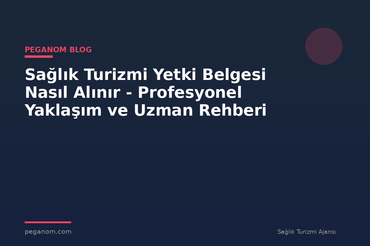 Sağlık Turizmi Yetki Belgesi Nasıl Alınır - Profesyonel Yaklaşım ve Uzman Rehberi