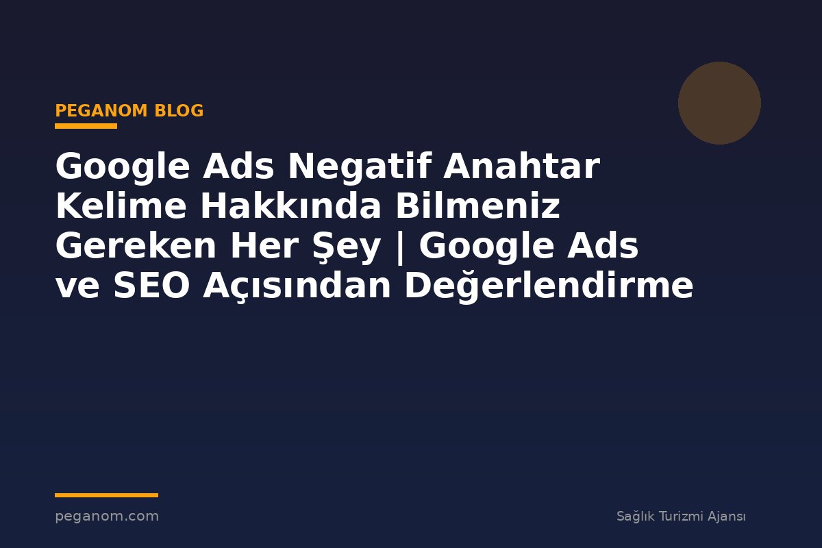 Google Ads Negatif Anahtar Kelime Hakkında Bilmeniz Gereken Her Şey | Google Ads ve SEO Açısından Değerlendirme