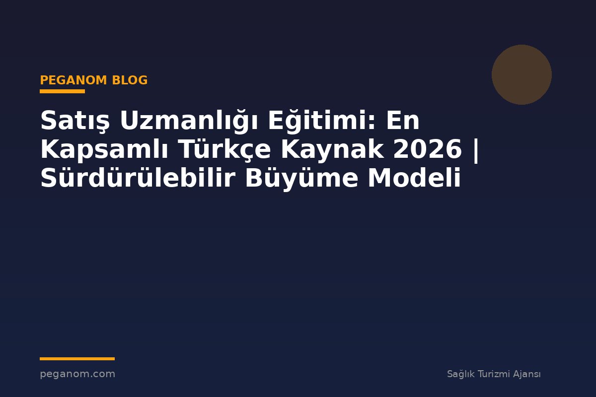 Satış Uzmanlığı Eğitimi: En Kapsamlı Türkçe Kaynak 2026 | Sürdürülebilir Büyüme Modeli