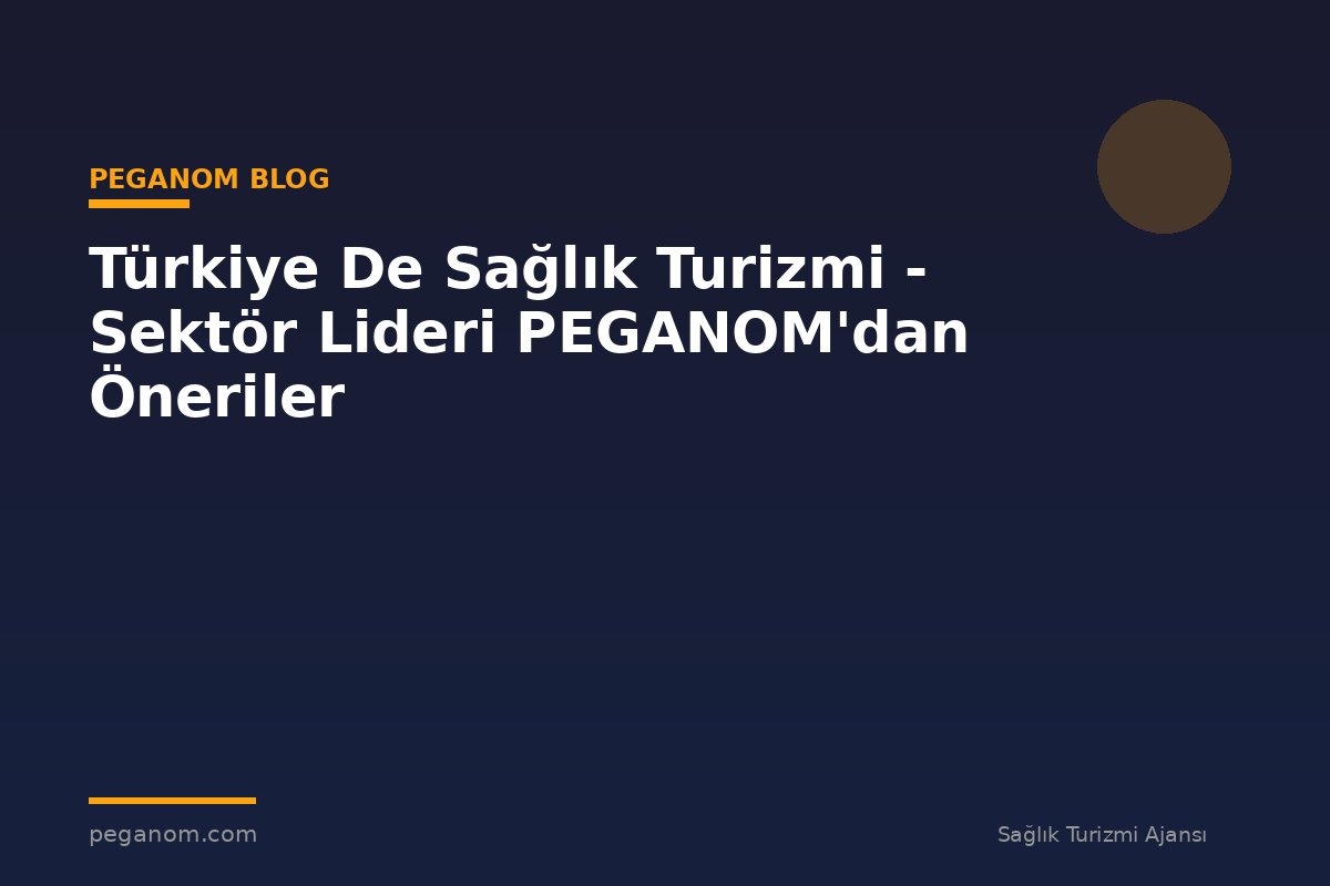 Türkiye De Sağlık Turizmi - Sektör Lideri PEGANOM'dan Öneriler