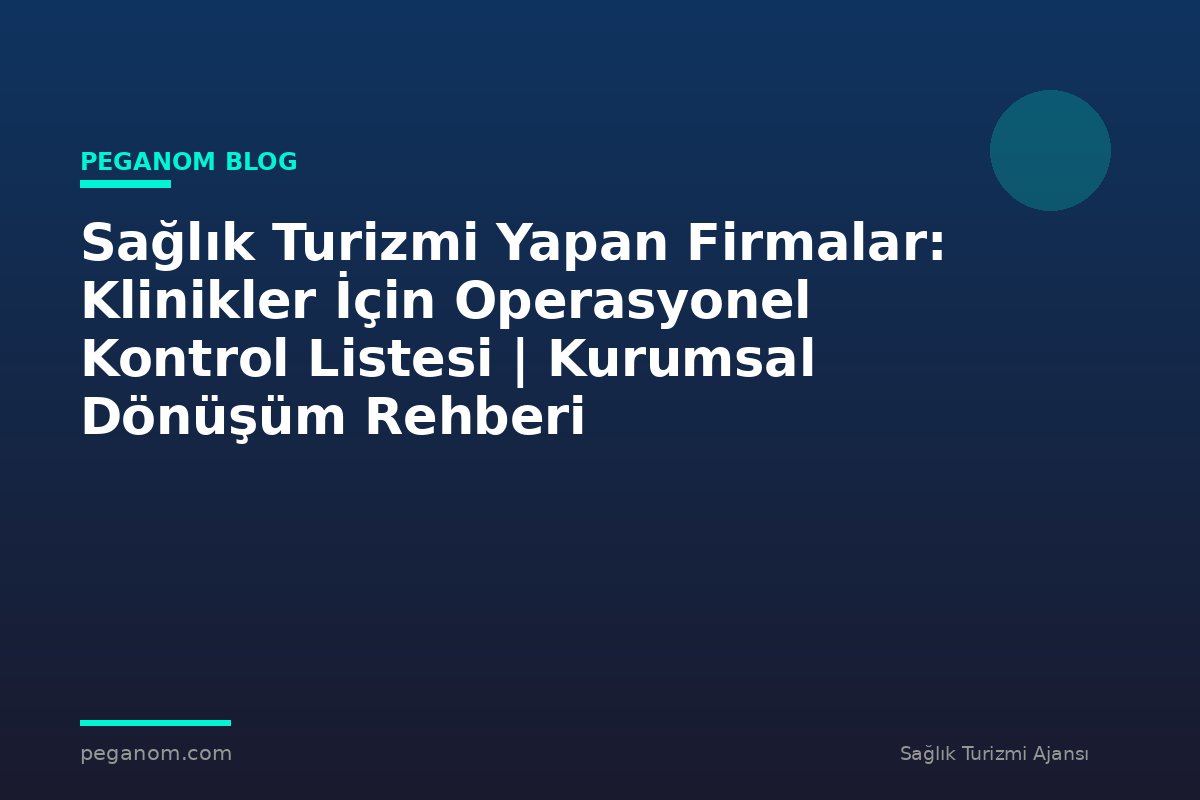 Sağlık Turizmi Yapan Firmalar: Klinikler İçin Operasyonel Kontrol Listesi | Kurumsal Dönüşüm Rehberi