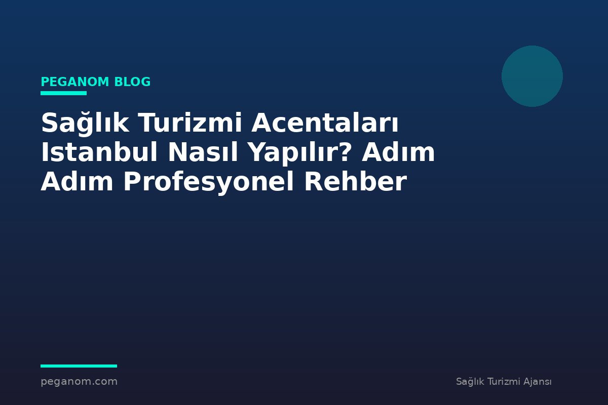 Sağlık Turizmi Acentaları Istanbul Nasıl Yapılır? Adım Adım Profesyonel Rehber