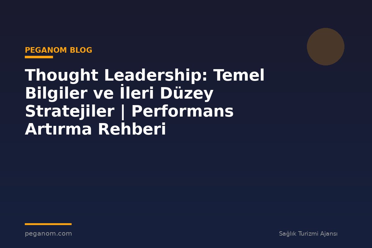 Thought Leadership: Temel Bilgiler ve İleri Düzey Stratejiler | Performans Artırma Rehberi