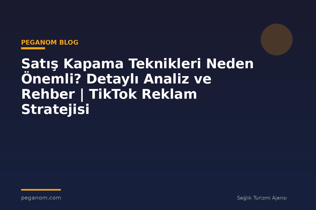 Satış Kapama Teknikleri Neden Önemli? Detaylı Analiz ve Rehber | TikTok Reklam Stratejisi