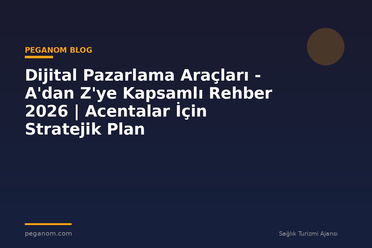 Dijital Pazarlama Araçları - A'dan Z'ye Kapsamlı Rehber 2026 | Acentalar İçin Stratejik Plan
