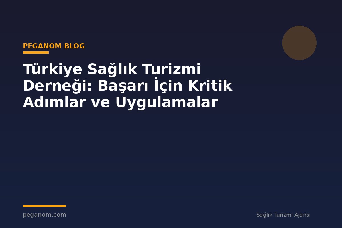 Türkiye Sağlık Turizmi Derneği: Başarı İçin Kritik Adımlar ve Uygulamalar