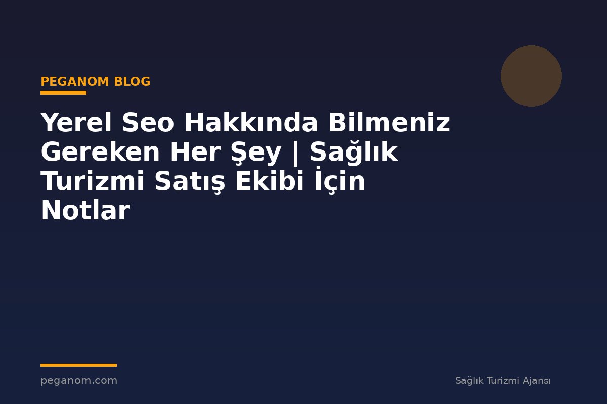 Yerel Seo Hakkında Bilmeniz Gereken Her Şey | Sağlık Turizmi Satış Ekibi İçin Notlar