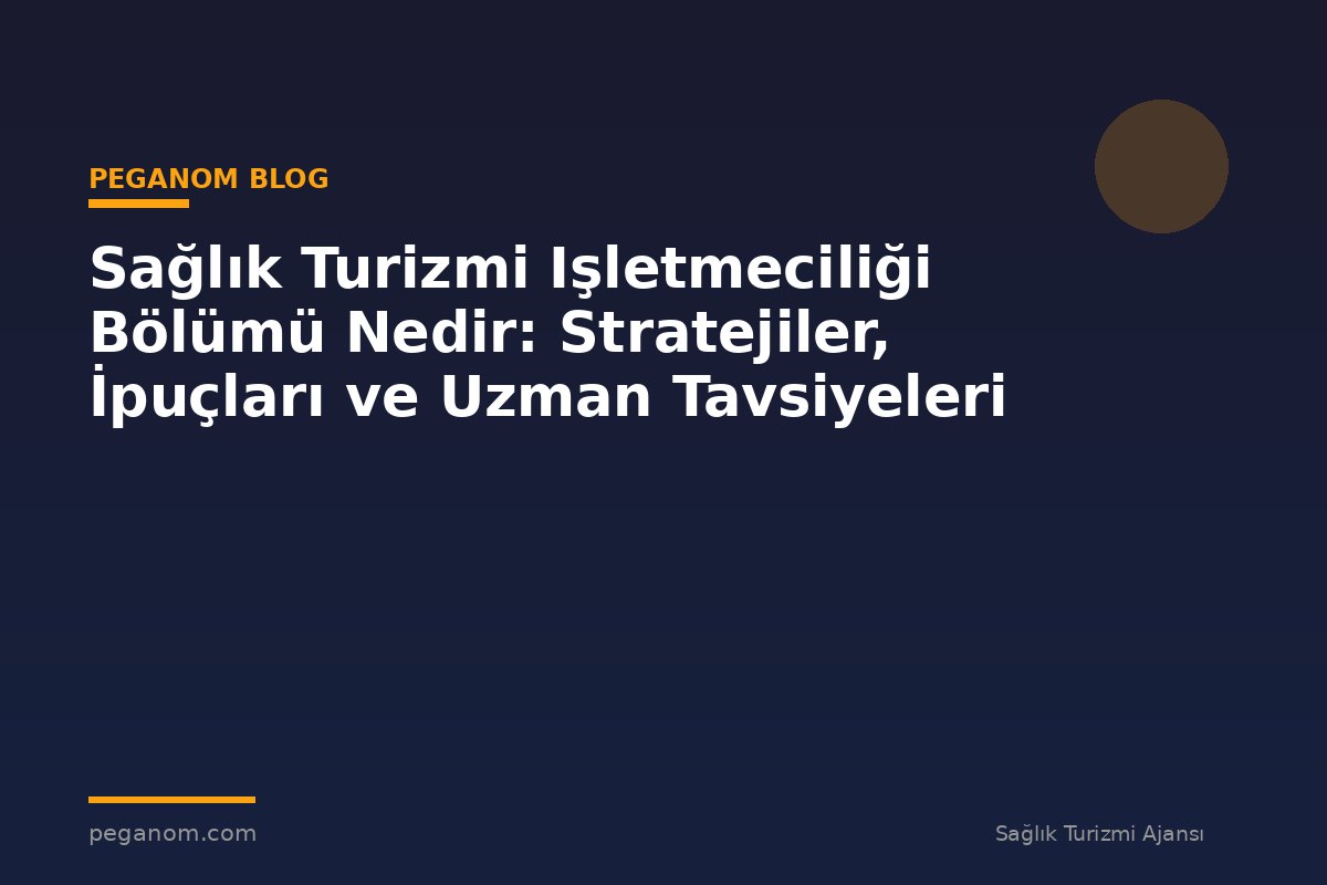Sağlık Turizmi Işletmeciliği Bölümü Nedir: Stratejiler, İpuçları ve Uzman Tavsiyeleri