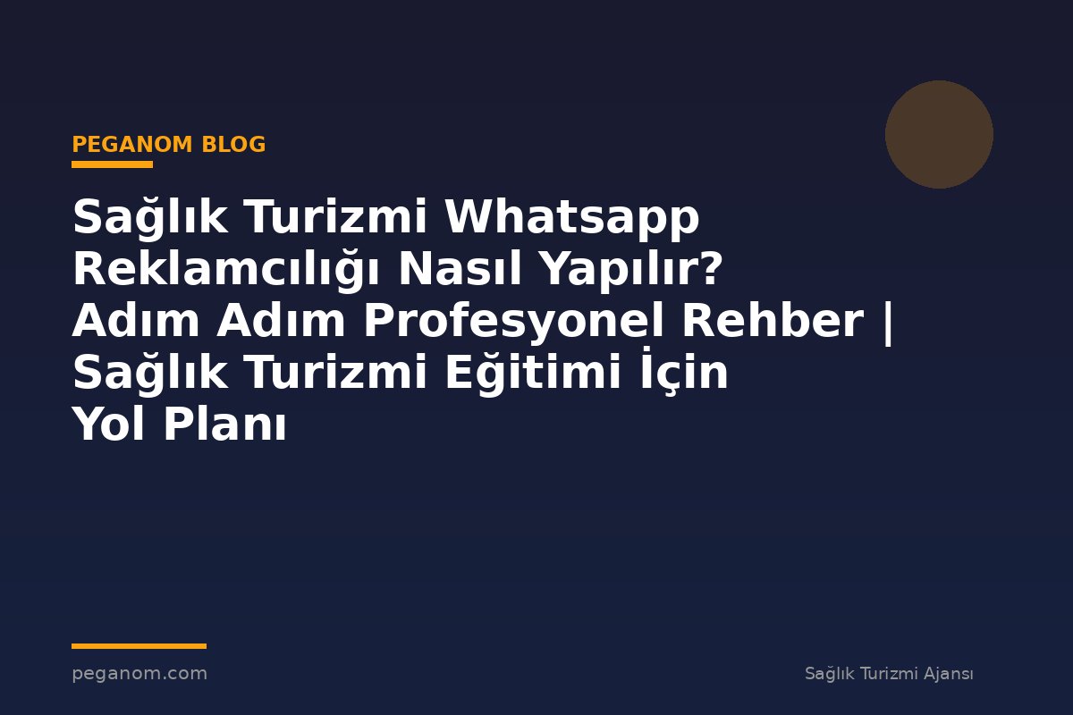 Sağlık Turizmi Whatsapp Reklamcılığı Nasıl Yapılır? Adım Adım Profesyonel Rehber | Sağlık Turizmi Eğitimi İçin Yol Planı