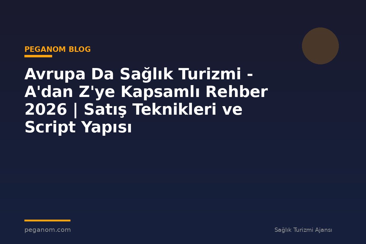 Avrupa Da Sağlık Turizmi - A'dan Z'ye Kapsamlı Rehber 2026 | Satış Teknikleri ve Script Yapısı