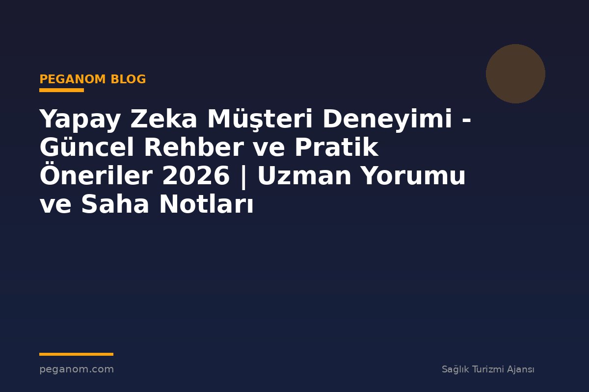 Yapay Zeka Müşteri Deneyimi - Güncel Rehber ve Pratik Öneriler 2026 | Uzman Yorumu ve Saha Notları