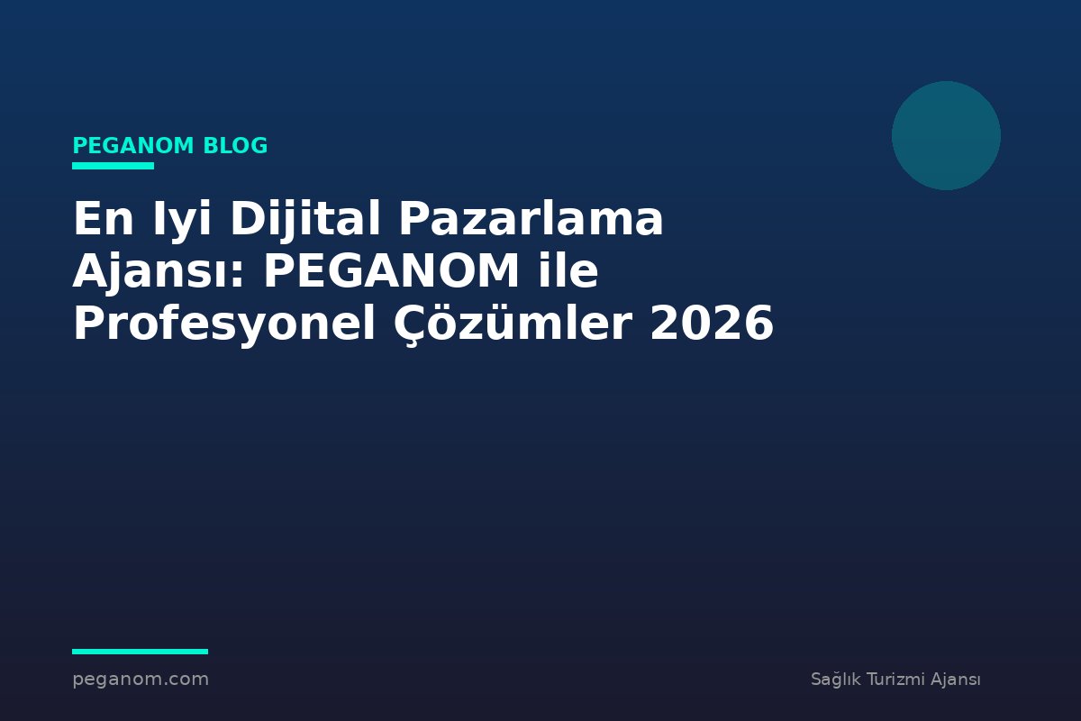 En Iyi Dijital Pazarlama Ajansı: PEGANOM ile Profesyonel Çözümler 2026