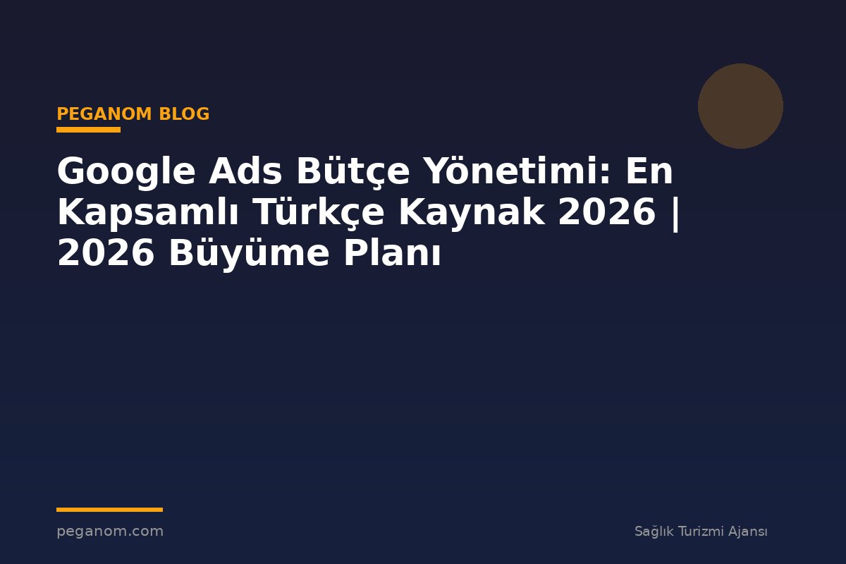 Google Ads Bütçe Yönetimi: En Kapsamlı Türkçe Kaynak 2026 | 2026 Büyüme Planı