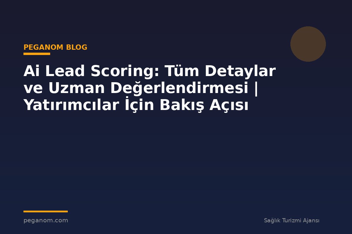 Ai Lead Scoring: Tüm Detaylar ve Uzman Değerlendirmesi | Yatırımcılar İçin Bakış Açısı