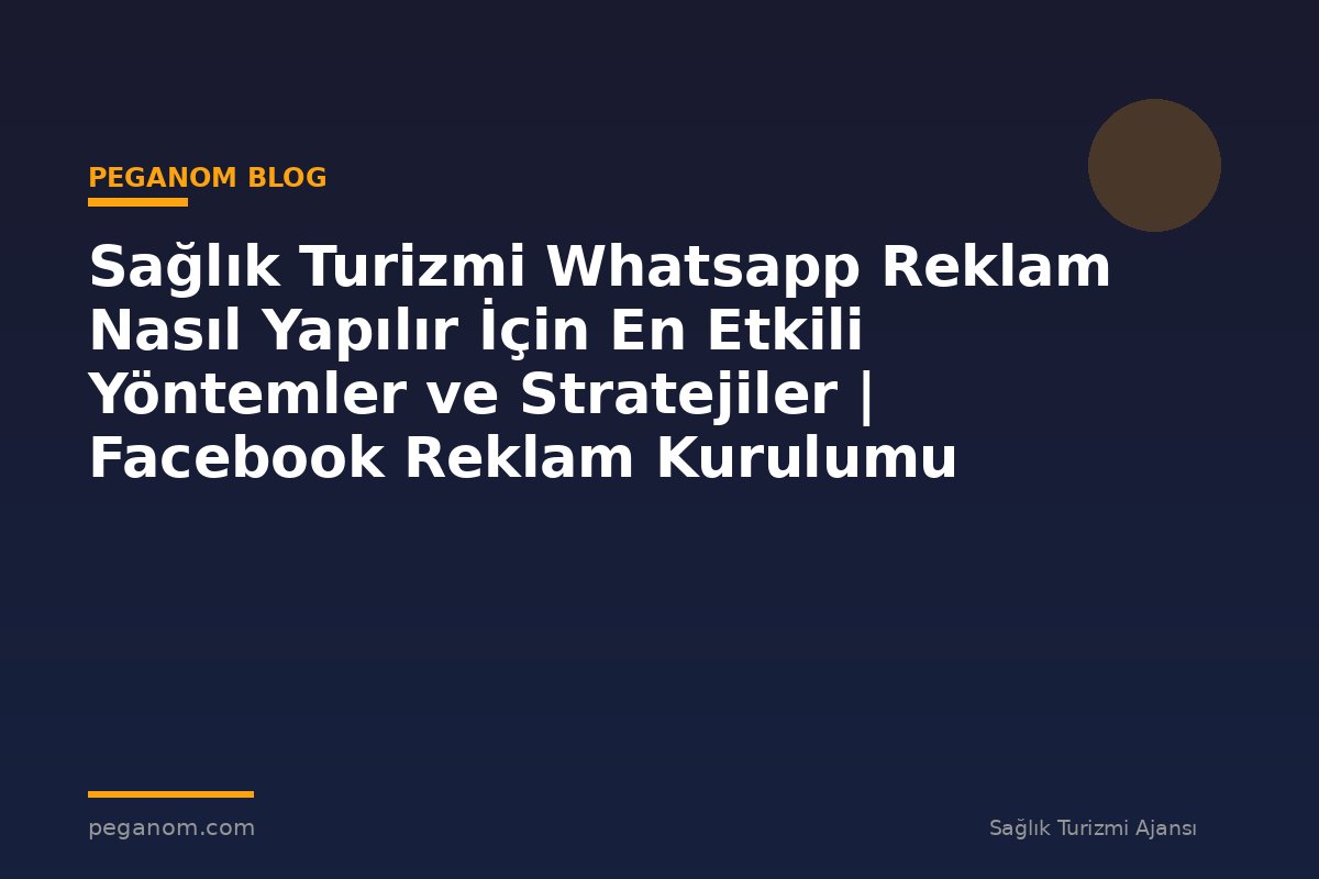 Sağlık Turizmi Whatsapp Reklam Nasıl Yapılır İçin En Etkili Yöntemler ve Stratejiler | Facebook Reklam Kurulumu