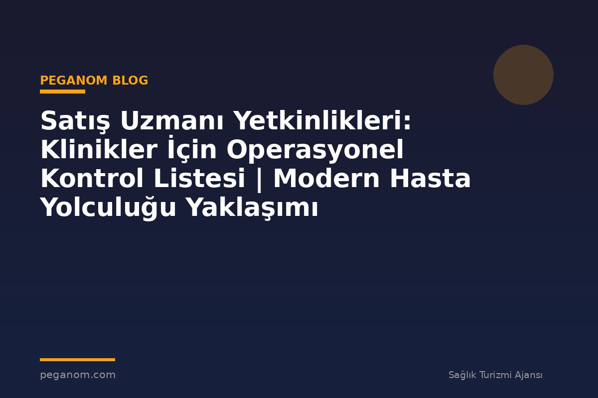 Satış Uzmanı Yetkinlikleri: Klinikler İçin Operasyonel Kontrol Listesi | Modern Hasta Yolculuğu Yaklaşımı