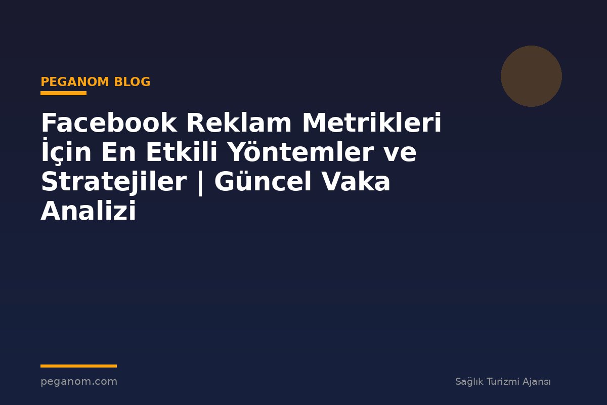 Facebook Reklam Metrikleri İçin En Etkili Yöntemler ve Stratejiler | Güncel Vaka Analizi