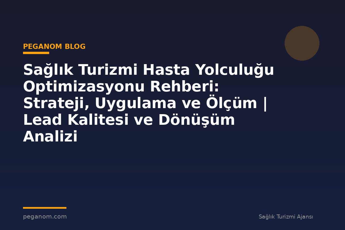 Sağlık Turizmi Hasta Yolculuğu Optimizasyonu Rehberi: Strateji, Uygulama ve Ölçüm | Lead Kalitesi ve Dönüşüm Analizi