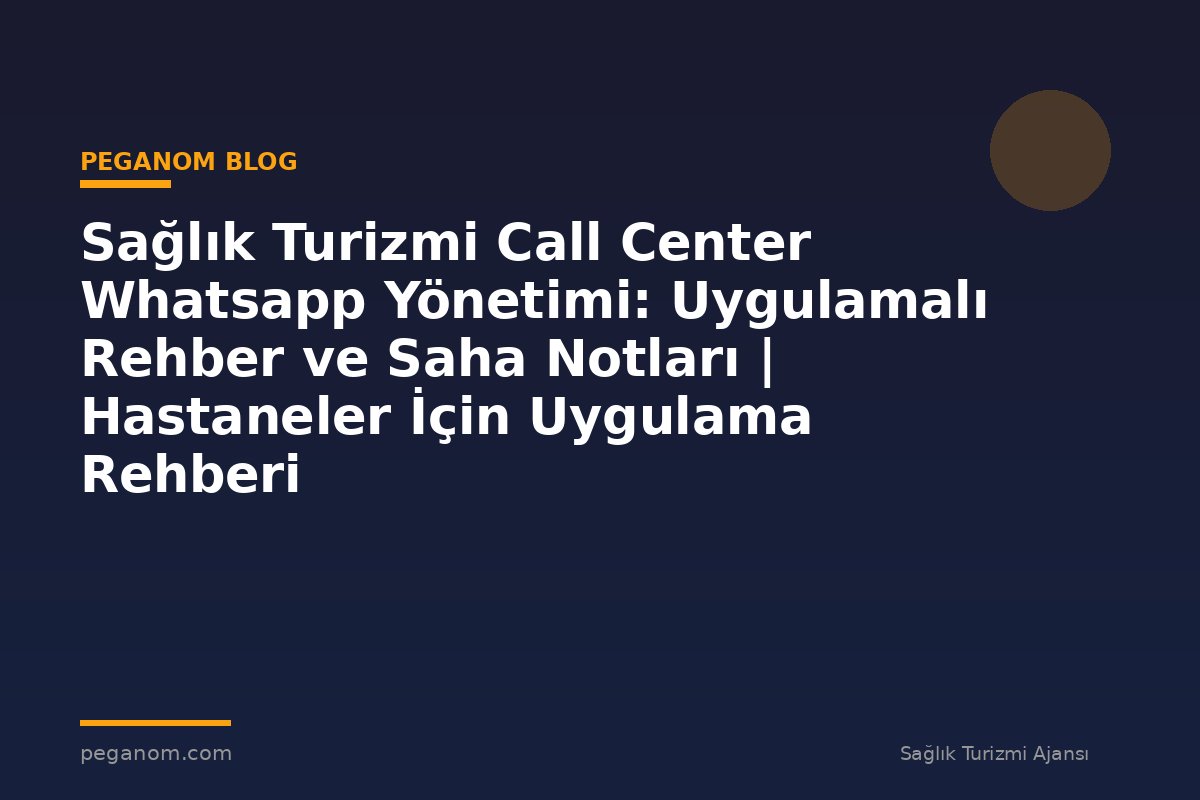 Sağlık Turizmi Call Center Whatsapp Yönetimi: Uygulamalı Rehber ve Saha Notları | Hastaneler İçin Uygulama Rehberi