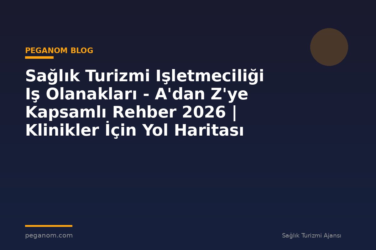 Sağlık Turizmi Işletmeciliği Iş Olanakları - A'dan Z'ye Kapsamlı Rehber 2026 | Klinikler İçin Yol Haritası