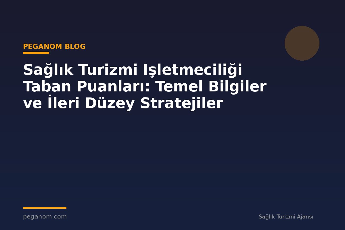 Sağlık Turizmi Işletmeciliği Taban Puanları: Temel Bilgiler ve İleri Düzey Stratejiler