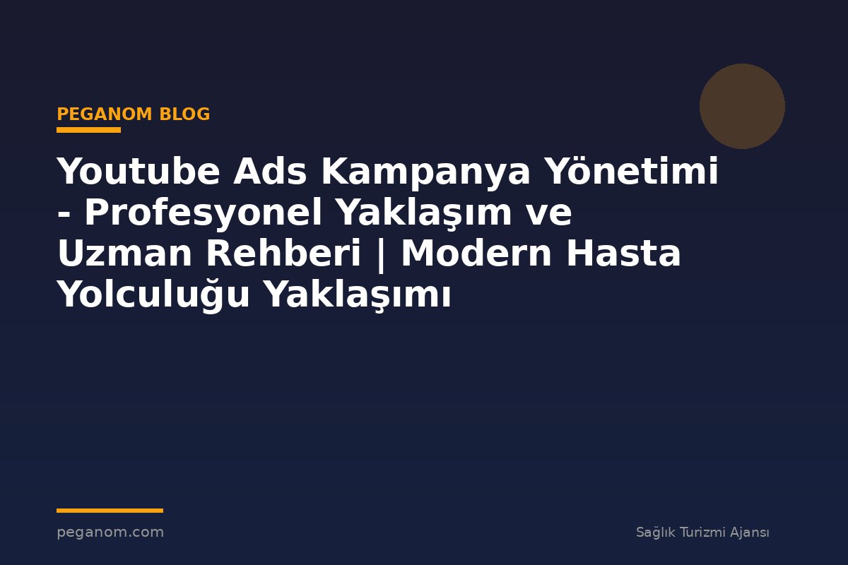 Youtube Ads Kampanya Yönetimi - Profesyonel Yaklaşım ve Uzman Rehberi | Modern Hasta Yolculuğu Yaklaşımı