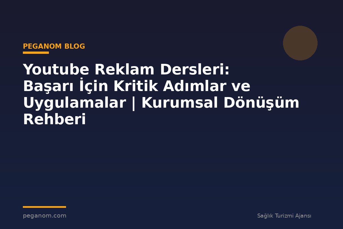 Youtube Reklam Dersleri: Başarı İçin Kritik Adımlar ve Uygulamalar | Kurumsal Dönüşüm Rehberi