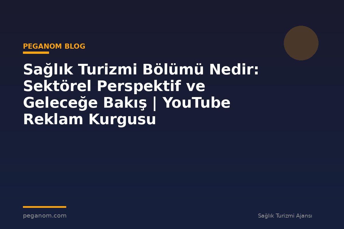 Sağlık Turizmi Bölümü Nedir: Sektörel Perspektif ve Geleceğe Bakış | YouTube Reklam Kurgusu