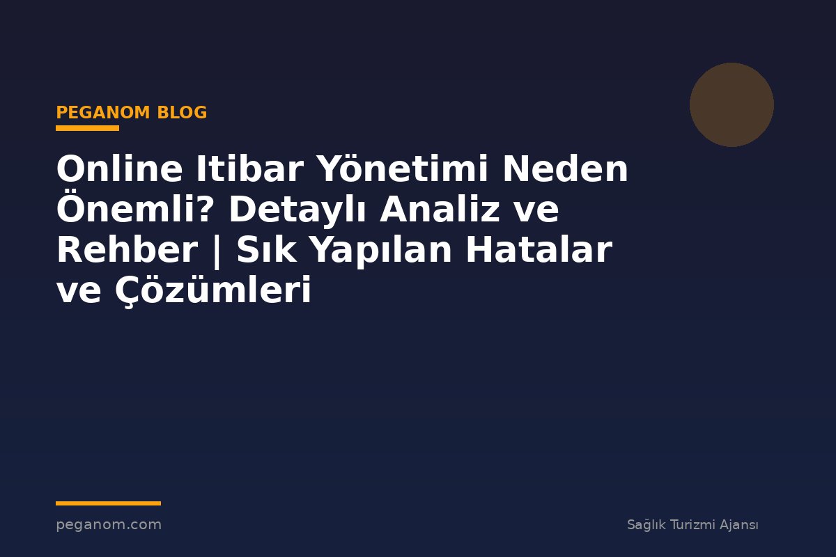 Online Itibar Yönetimi Neden Önemli? Detaylı Analiz ve Rehber | Sık Yapılan Hatalar ve Çözümleri