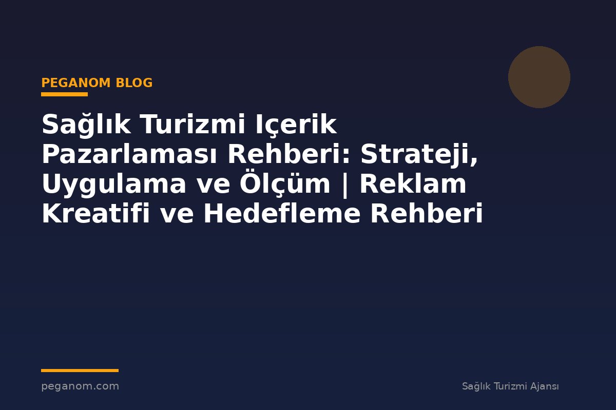 Sağlık Turizmi Içerik Pazarlaması Rehberi: Strateji, Uygulama ve Ölçüm | Reklam Kreatifi ve Hedefleme Rehberi
