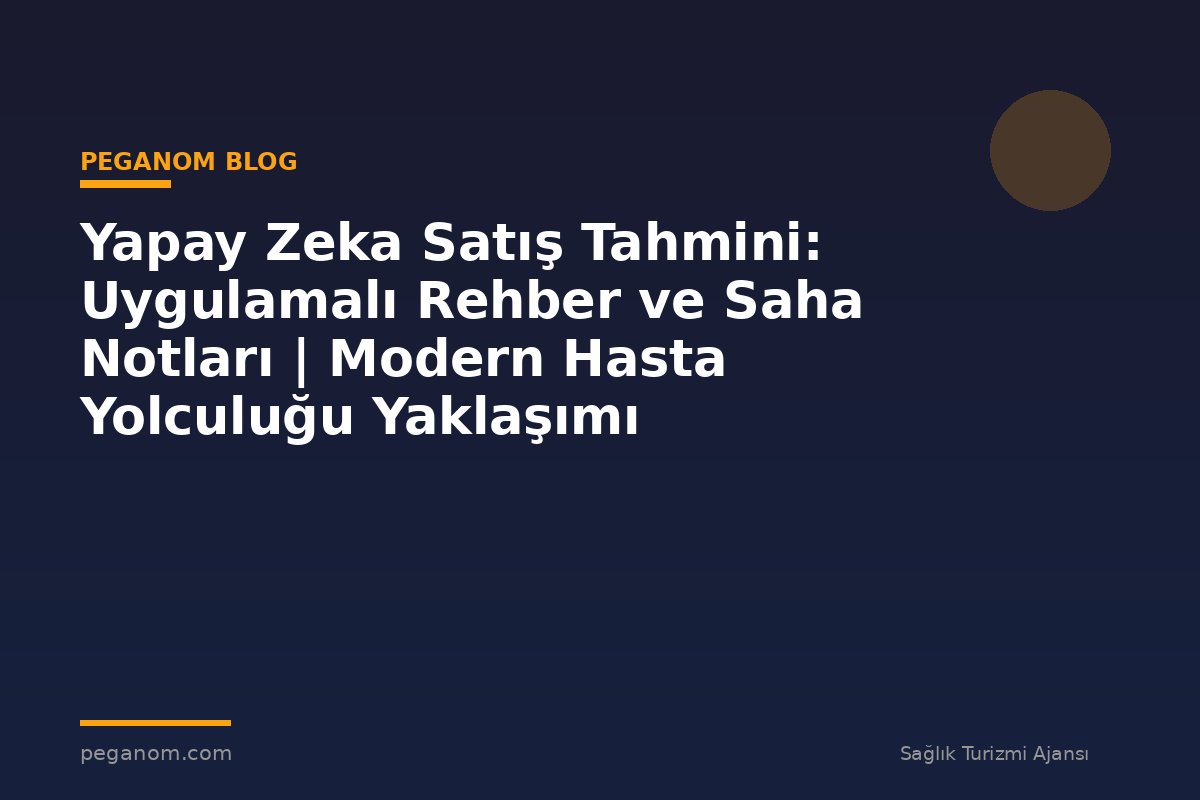 Yapay Zeka Satış Tahmini: Uygulamalı Rehber ve Saha Notları | Modern Hasta Yolculuğu Yaklaşımı