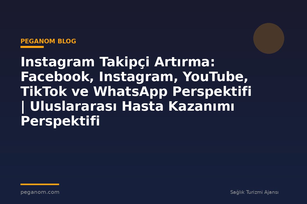 Instagram Takipçi Artırma: Facebook, Instagram, YouTube, TikTok ve WhatsApp Perspektifi | Uluslararası Hasta Kazanımı Perspektifi