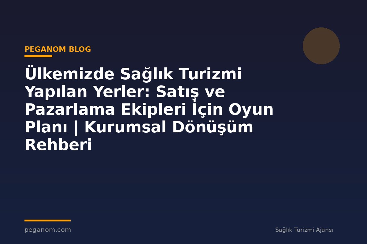Ülkemizde Sağlık Turizmi Yapılan Yerler: Satış ve Pazarlama Ekipleri İçin Oyun Planı | Kurumsal Dönüşüm Rehberi