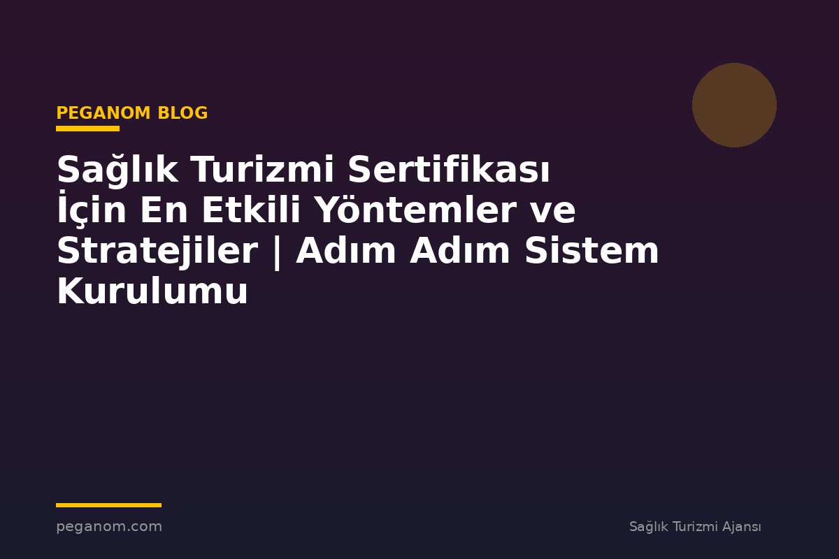 Sağlık Turizmi Sertifikası İçin En Etkili Yöntemler ve Stratejiler | Adım Adım Sistem Kurulumu