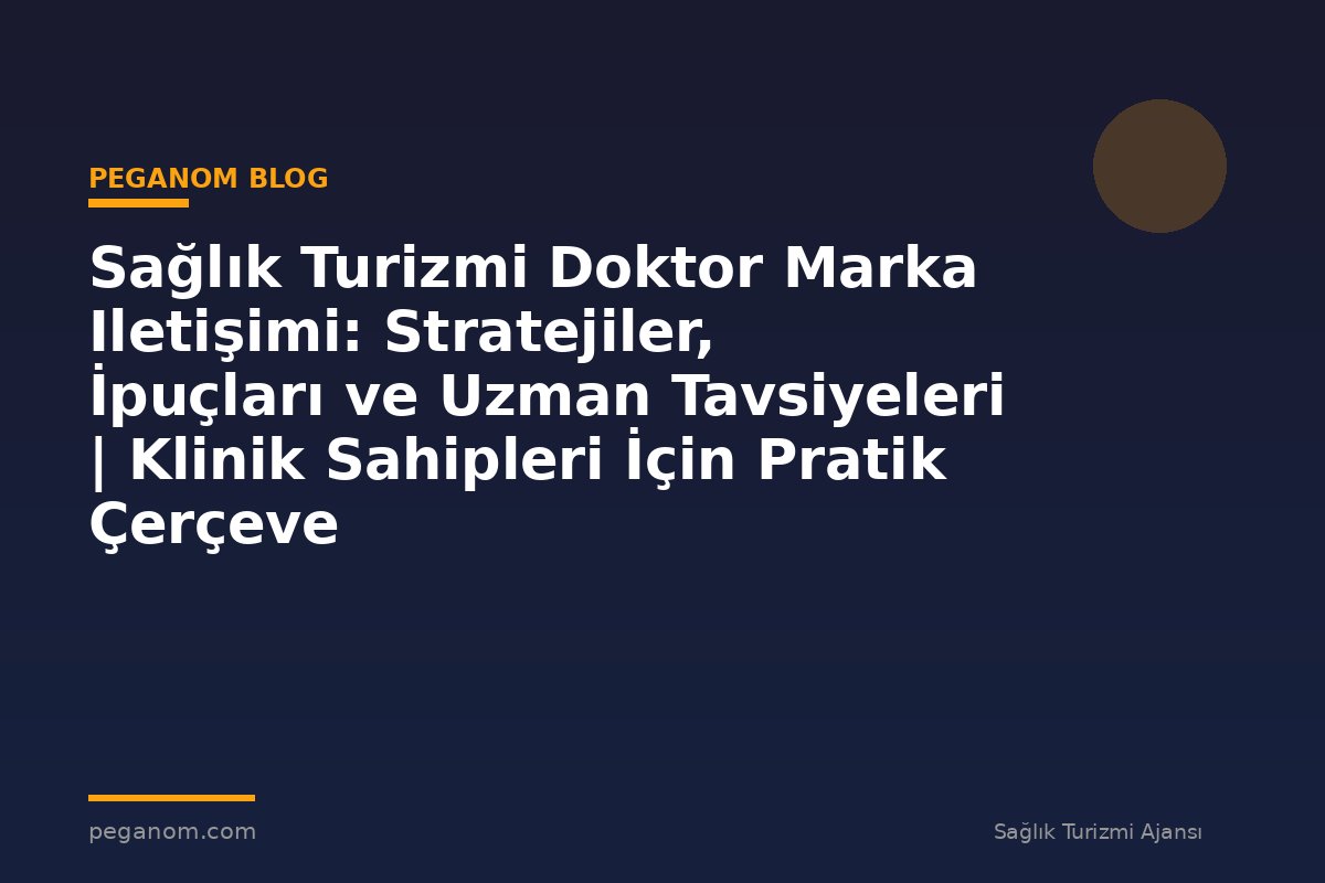 Sağlık Turizmi Doktor Marka Iletişimi: Stratejiler, İpuçları ve Uzman Tavsiyeleri | Klinik Sahipleri İçin Pratik Çerçeve