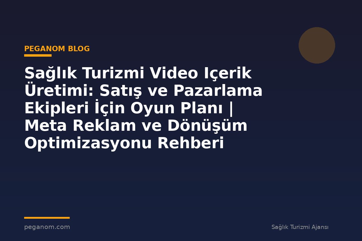 Sağlık Turizmi Video Içerik Üretimi: Satış ve Pazarlama Ekipleri İçin Oyun Planı | Meta Reklam ve Dönüşüm Optimizasyonu Rehberi