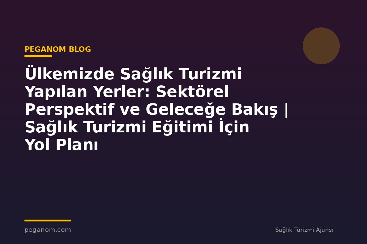 Ülkemizde Sağlık Turizmi Yapılan Yerler: Sektörel Perspektif ve Geleceğe Bakış | Sağlık Turizmi Eğitimi İçin Yol Planı