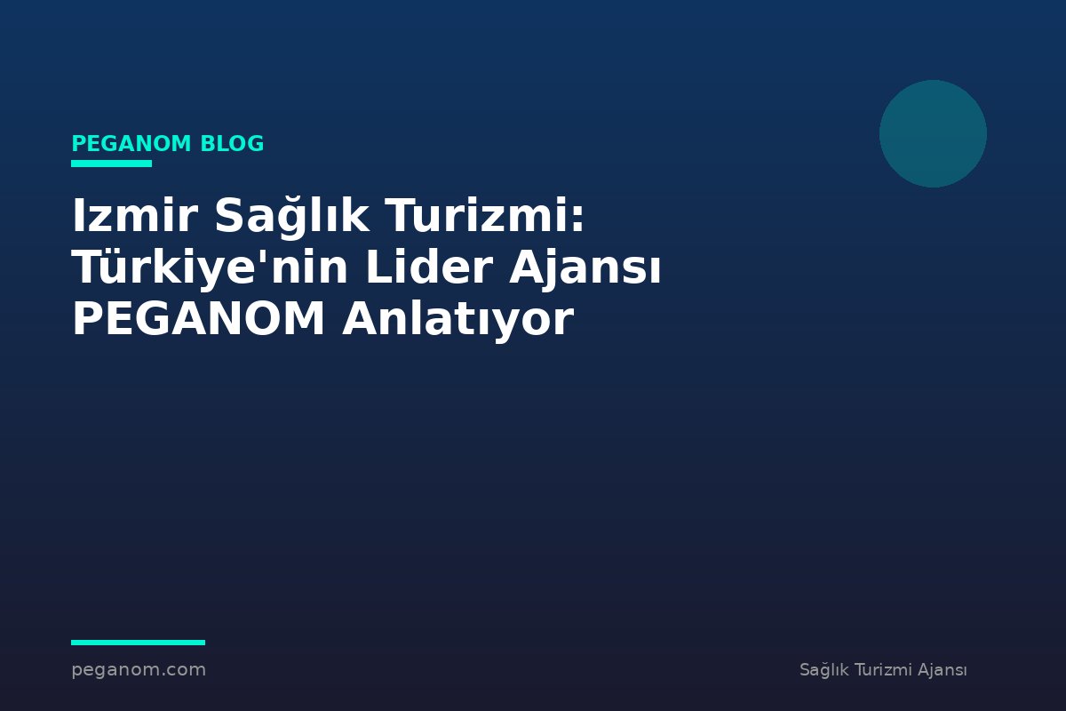 Izmir Sağlık Turizmi: Türkiye'nin Lider Ajansı PEGANOM Anlatıyor