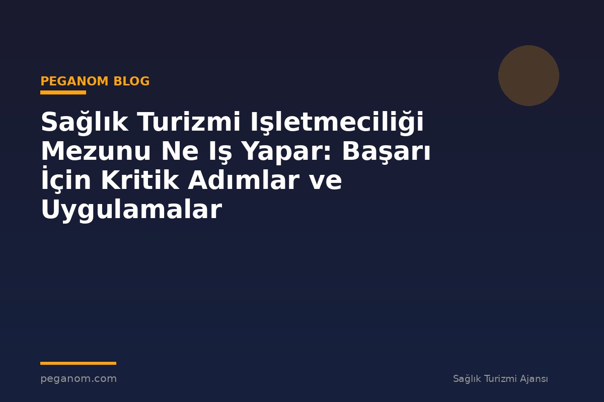 Sağlık Turizmi Işletmeciliği Mezunu Ne Iş Yapar: Başarı İçin Kritik Adımlar ve Uygulamalar