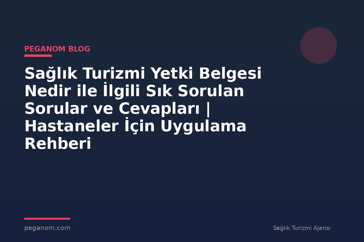 Sağlık Turizmi Yetki Belgesi Nedir ile İlgili Sık Sorulan Sorular ve Cevapları | Hastaneler İçin Uygulama Rehberi