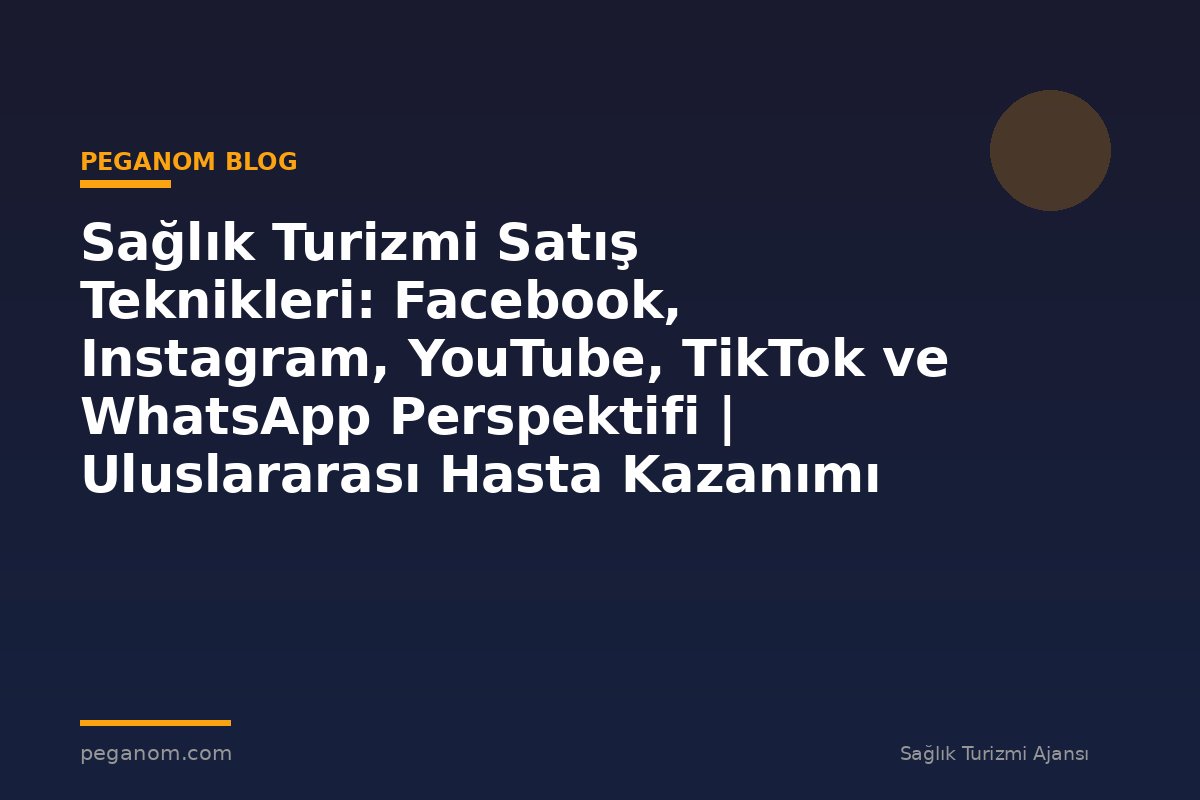 Sağlık Turizmi Satış Teknikleri: Facebook, Instagram, YouTube, TikTok ve WhatsApp Perspektifi | Uluslararası Hasta Kazanımı Perspektifi