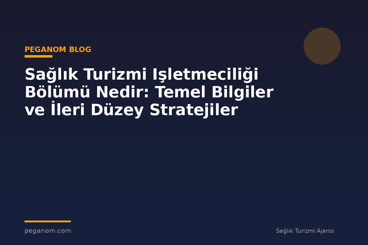 Sağlık Turizmi Işletmeciliği Bölümü Nedir: Temel Bilgiler ve İleri Düzey Stratejiler