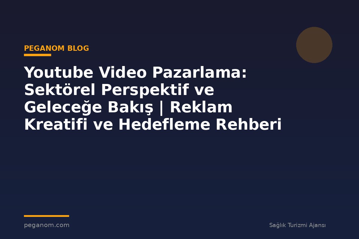 Youtube Video Pazarlama: Sektörel Perspektif ve Geleceğe Bakış | Reklam Kreatifi ve Hedefleme Rehberi
