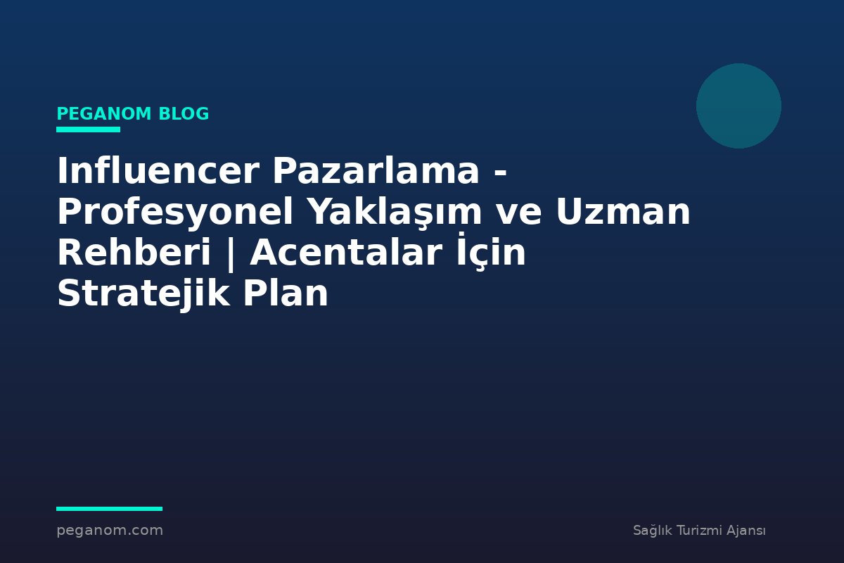 Influencer Pazarlama - Profesyonel Yaklaşım ve Uzman Rehberi | Acentalar İçin Stratejik Plan