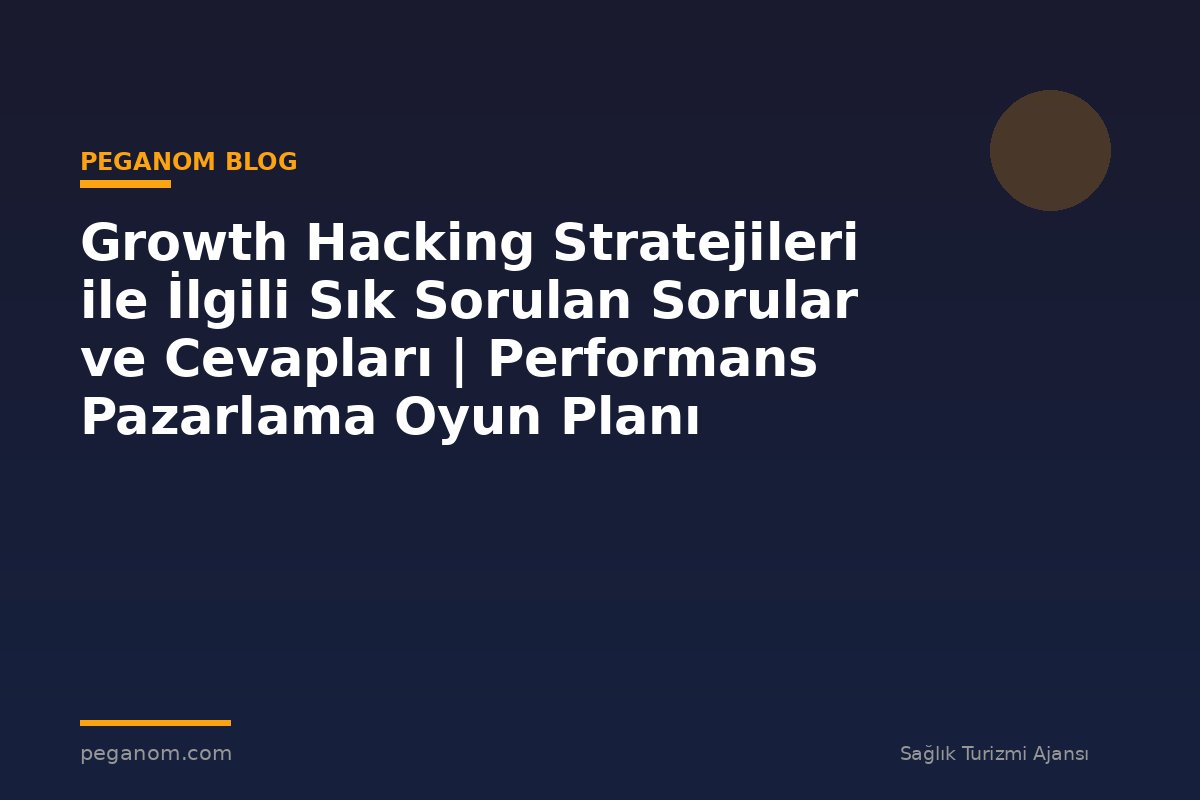 Growth Hacking Stratejileri ile İlgili Sık Sorulan Sorular ve Cevapları | Performans Pazarlama Oyun Planı