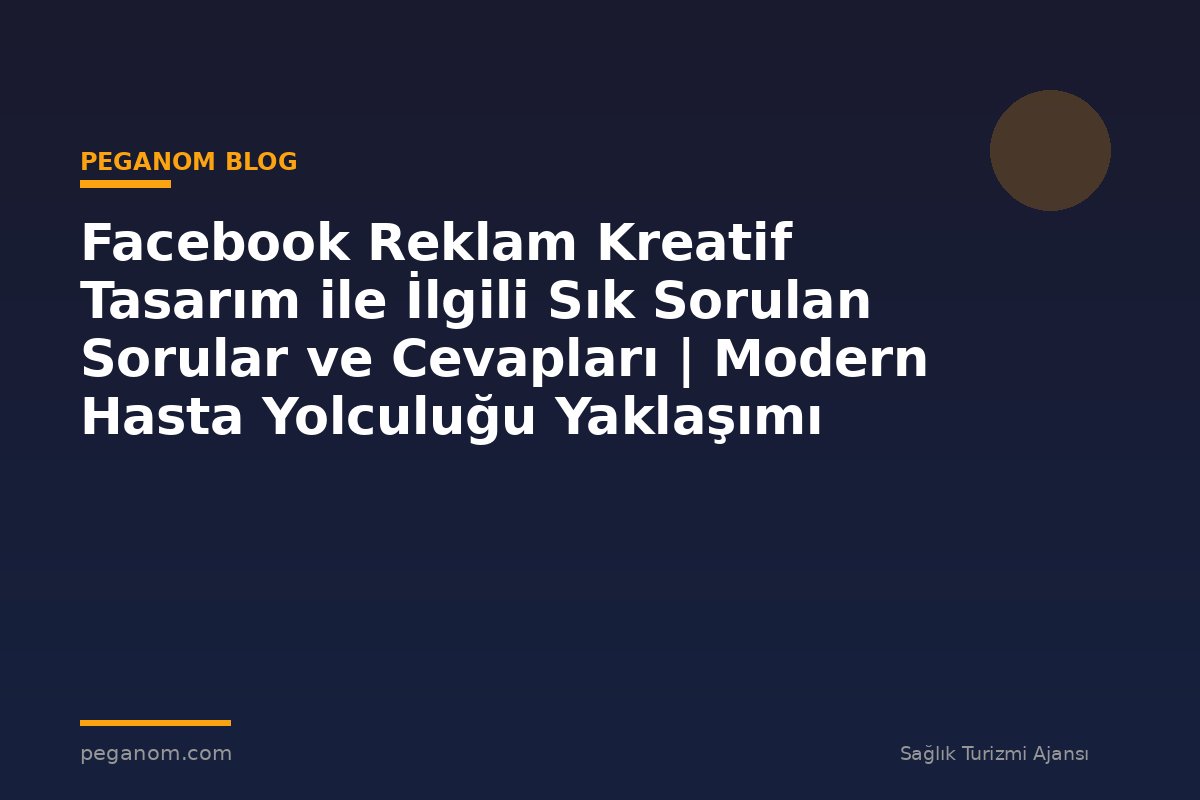 Facebook Reklam Kreatif Tasarım ile İlgili Sık Sorulan Sorular ve Cevapları | Modern Hasta Yolculuğu Yaklaşımı
