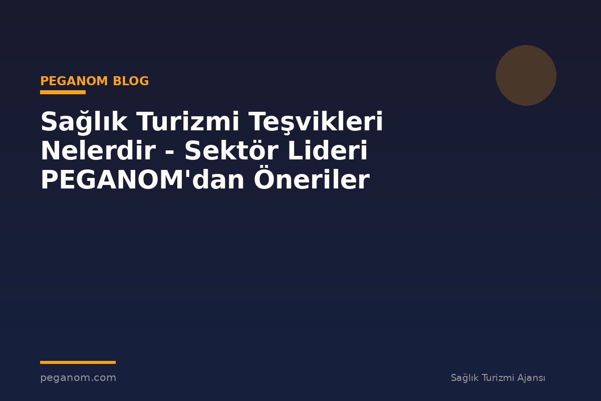 Sağlık Turizmi Teşvikleri Nelerdir - Sektör Lideri PEGANOM'dan Öneriler
