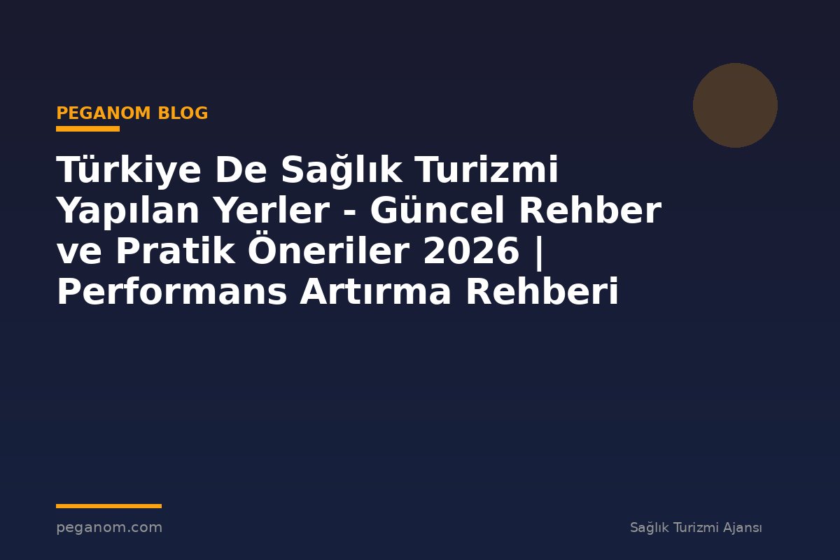 Türkiye De Sağlık Turizmi Yapılan Yerler - Güncel Rehber ve Pratik Öneriler 2026 | Performans Artırma Rehberi