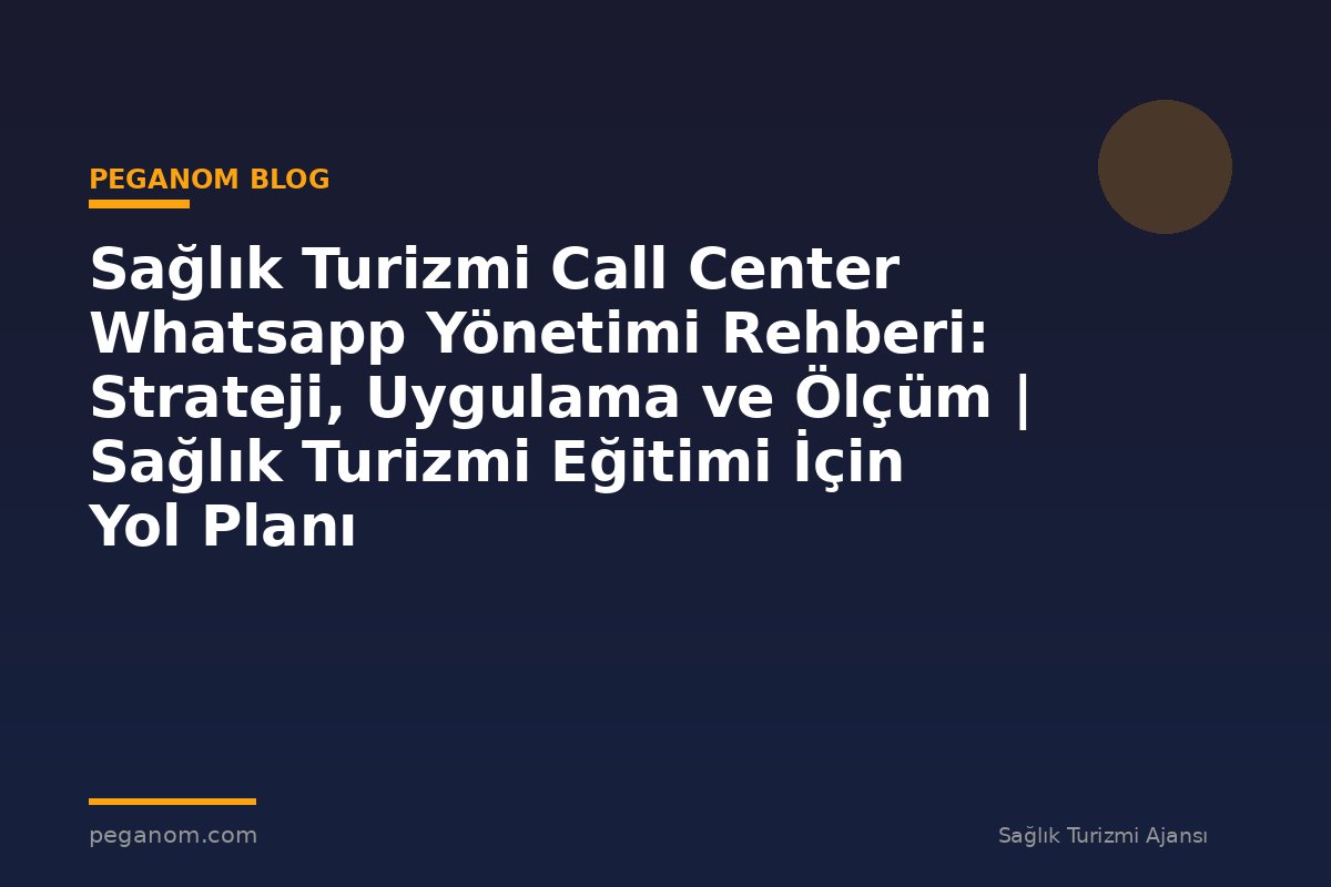 Sağlık Turizmi Call Center Whatsapp Yönetimi Rehberi: Strateji, Uygulama ve Ölçüm | Sağlık Turizmi Eğitimi İçin Yol Planı